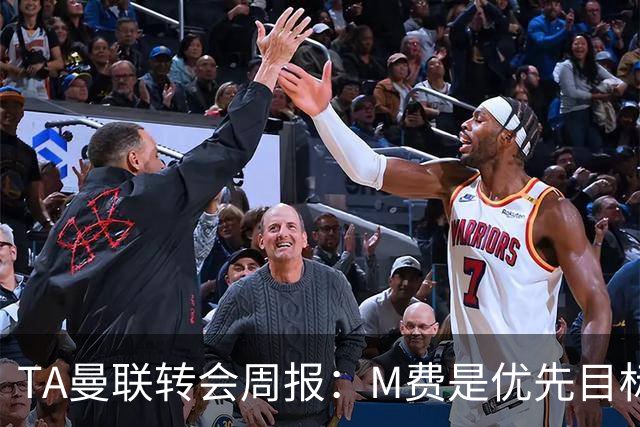 TA曼联转会周报：M费是优先目标，但曼联不愿匹配西汉姆要价